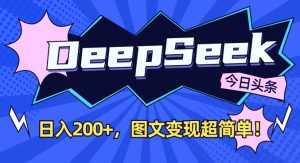 DeepSeek做今日头条图文,每天收益2张,图文变现超简单-KJ分享