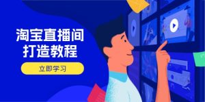 淘宝直播间打造教程:掌握开播添加商品与选品核心逻辑,打造高转化直播间-KJ分享