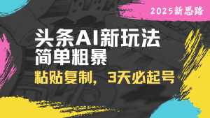 头条AI新玩法，简单粗暴，仅需粘贴复制，三天必起号-KJ分享