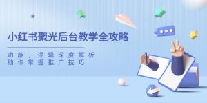 小红书聚光后台教学全攻略,功能、逻辑深度解析,助你掌握推广技巧-KJ分享