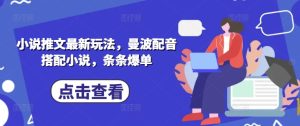 小说推文最新玩法,曼波配音搭配小说,条条爆单-KJ分享