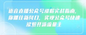 语音直播公众号涨粉实战指南，你抓住新风口，实现公众号快速涨粉开通流量主-KJ分享