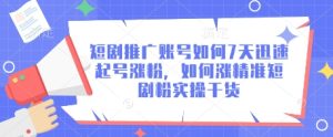 短剧推广账号如何7天迅速起号涨粉,如何涨精准短剧粉实操干货-KJ分享