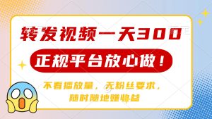 转发视频一天300+，正规平台放心做，不看播放量，无粉丝要求，随时随地…-KJ分享
