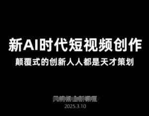 AI新时代短视频创作2025年3月新课，​颠覆式的创新人人都是天才策划-KJ分享