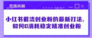 小红书截流创业粉的最新打法,如何0消耗稳定精准创业粉【思路拆解】-KJ分享