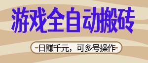 游戏全自动搬砖，日赚千元，可多号操作，新手小白宝妈躺赚-KJ分享