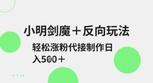 小明剑魔+反向玩法,轻松涨粉,可代接制作日入5张-KJ分享