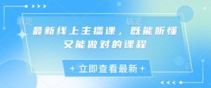 最新线上主播课，既能听懂又能做对的课程-KJ分享