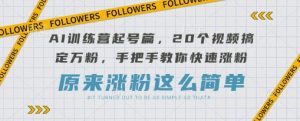 AI训练营起号篇,20个视频搞定万粉,手把手教你快速涨粉-KJ分享
