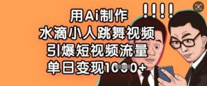 用Ai制作水滴小人跳舞视频，引爆短视频流量，单日变现数张-KJ分享