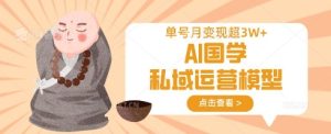 AI国学私域运营模型,单号月变现过W-KJ分享