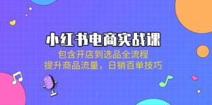 小红书电商实战课：包含开店到选品全流程，提升商品流量，日销百单技巧-KJ分享