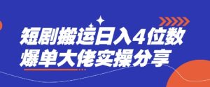 短剧搬运日入4位数爆单大佬实操分享-KJ分享