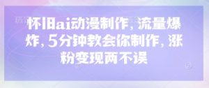 怀旧ai动漫制作,流量爆炸,5分钟教会你制作,涨粉变现两不误-KJ分享