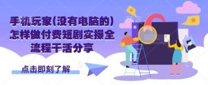 手机玩家(没有电脑的)怎样做付费短剧实操全流程干活分享-KJ分享