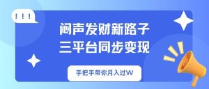 闷声发财新路子！三平台同步变现，手把手带你月入过W-KJ分享
