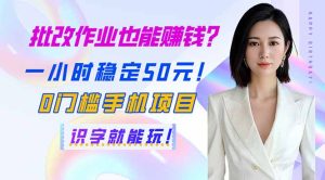 批改作业也能赚钱?一小时稳定50元!0门槛手机项目,识字就能玩!-KJ分享