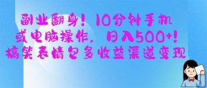 副业翻身！10分钟手机或电脑操作，日入500+,搞笑表情包多收益渠道变现-KJ分享