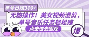 无脑操作！美女视频混剪，单号音乐任务轻松日入3张+-KJ分享