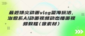 最近爆火动画vlog蓝海玩法,治愈系AI动画视频动态插画视频教程(含素材)-KJ分享
