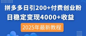 拼多多日引200+付费创业粉,日稳定变现4000+收益,2025年最新教程-KJ分享