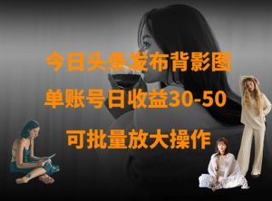 今日头条发布背影图,单账号日收益30-50,可放大操作-KJ分享