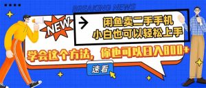 闲鱼卖二手手机,小白也可以轻松上手,学会这个方法,你也可以日入800+-KJ分享