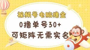视频号电脑撸金 0撸单号30+ 可矩阵 无需实名多号多得-KJ分享