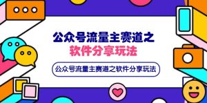 公众号流量主赛道之软件分享玩法,条条爆款,还可以配合网盘拉新-KJ分享