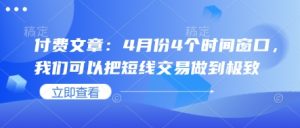 付费文章：4月份4个时间窗口，我们可以把短线交易做到极致-KJ分享