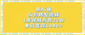 用Ai做队列阵型视频,1条视频点赞22W,单日变现多张-KJ分享