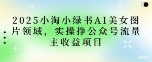 2025小绿书AI美女图片领域，实操挣公众号流量主收益项目-KJ分享