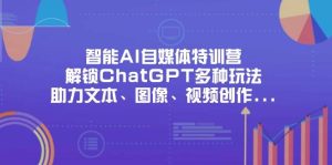智能AI自媒体特训营，解锁ChatGPT多种玩法，助力文本、图像、视频创作、职场办公等-KJ分享