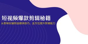 短视频爆款剪辑秘籍,从剪映实操到自媒体技巧,全方位提升剪辑能力-KJ分享