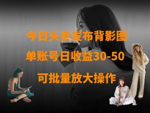 今日头条发布背影图 单账号日收益30-50 可放大操作-KJ分享