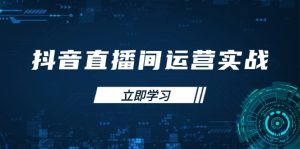 抖音直播间运营实战48+50期:学习账号管理与流量模型 掌握付费推广提升GMV-KJ分享
