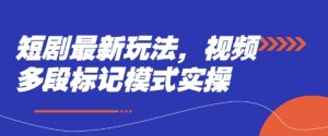 短剧最新玩法,视频多段标记模式实操-KJ分享