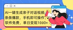 AI一键生成亲子对话视频,条条爆款,一部手机即可操作,单日变现数张-KJ分享