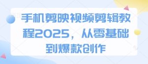 手机剪映视频剪辑教程2025,从零基础到爆款创作-KJ分享