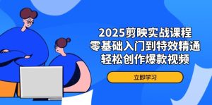 2025剪映实战课程,零基础入门到特效精通,轻松创作爆款视频-KJ分享