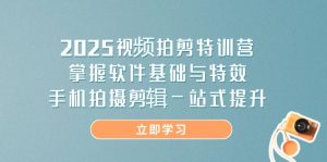 2025视频拍剪特训营，掌握软件基础与特效，手机拍摄剪辑一站式提升-KJ分享