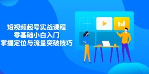 短视频起号实战课程，零基础小白入门，掌握定位与流量突破技巧-KJ分享