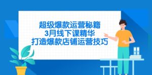 超级爆款运营秘籍,3月线下课精华,打造爆款店铺运营技巧-KJ分享