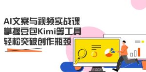 AI文案与视频实战课,掌握豆包Kimi等工具,轻松突破创作瓶颈-KJ分享