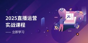 2025直播运营实战课程,零基础入门到流量优化,快速提升直播间表现-KJ分享
