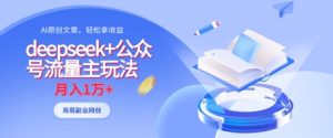 deepseek+公众号流量主玩法，ai原创，月入1w+-KJ分享