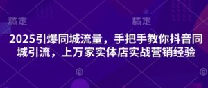 2025引爆同城流量，手把手教你抖音同城引流，上万家实体店实战营销经验-KJ分享