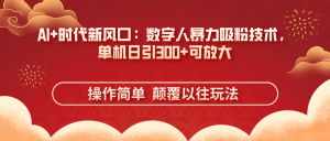 AI+时代新风口：数字人暴力吸粉技术，单机日引300+可放大 操作简单  颠…-KJ分享