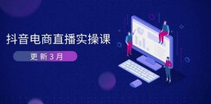 抖音电商3月直播密训：深度剖析算法机制，快速提升直播GMV与带货变现-KJ分享